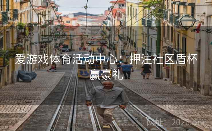爱游戏体育活动中心:押注社区盾杯赢豪礼  第2张 爱游戏体育活动中心:押注社区盾杯赢豪礼  第2张