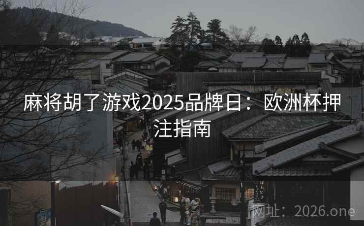 麻将胡了游戏2025品牌日:欧洲杯押注指南  第1张 麻将胡了游戏2025品牌日:欧洲杯押注指南  第1张