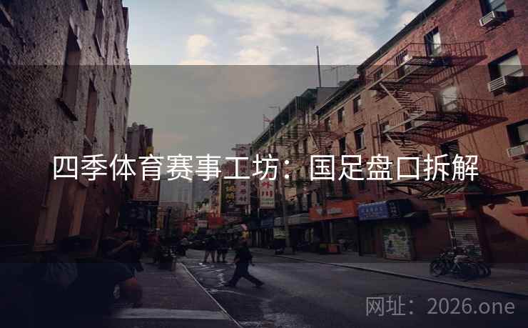 四季体育赛事工坊:国足盘口拆解  第1张 四季体育赛事工坊:国足盘口拆解  第1张