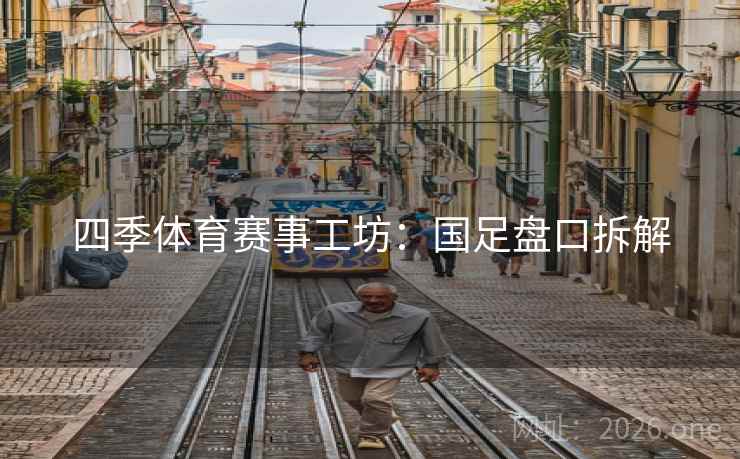 四季体育赛事工坊:国足盘口拆解  第2张 四季体育赛事工坊:国足盘口拆解  第2张
