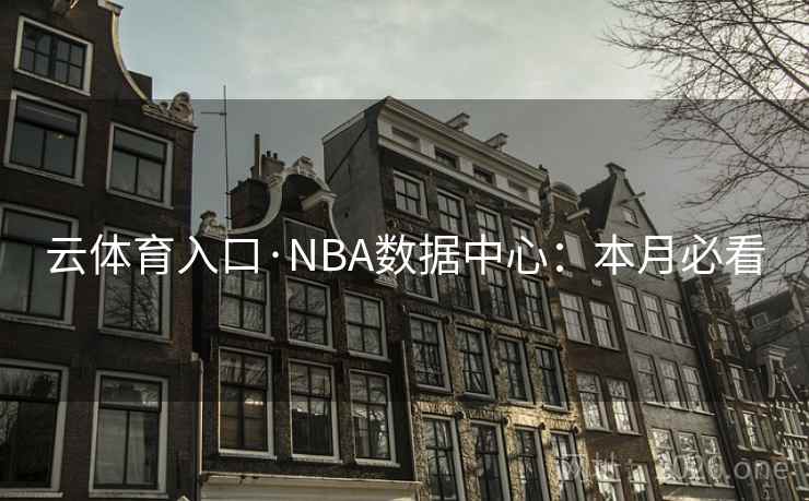 云体育入口·NBA数据中心:本月必看  第1张 云体育入口·NBA数据中心:本月必看  第1张