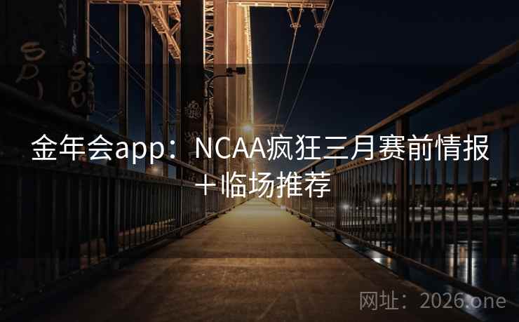 金年会app:NCAA疯狂三月赛前情报+临场推荐  第1张 金年会app:NCAA疯狂三月赛前情报+临场推荐  第1张
