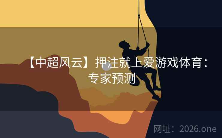 【中超风云】押注就上爱游戏体育:专家预测  第1张 【中超风云】押注就上爱游戏体育:专家预测  第1张