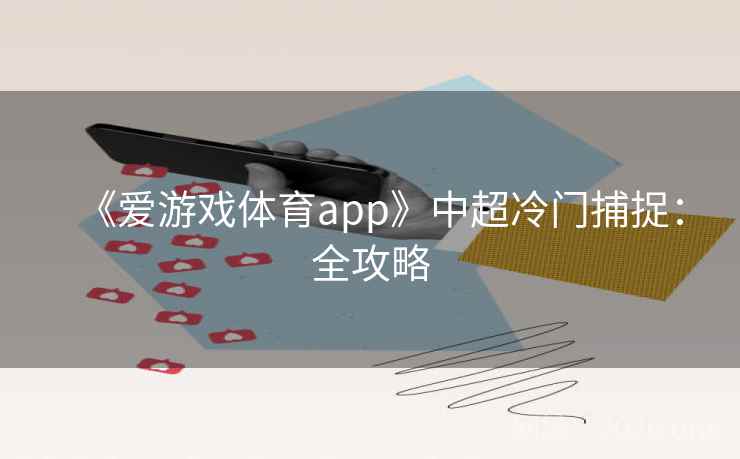 《爱游戏体育app》中超冷门捕捉:全攻略  第2张 《爱游戏体育app》中超冷门捕捉:全攻略  第2张