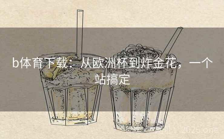 b体育下载:从欧洲杯到炸金花,一个站搞定  第1张 b体育下载:从欧洲杯到炸金花,一个站搞定  第1张