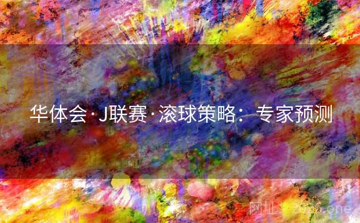 华体会·J联赛·滚球策略:专家预测  第2张 华体会·J联赛·滚球策略:专家预测  第2张