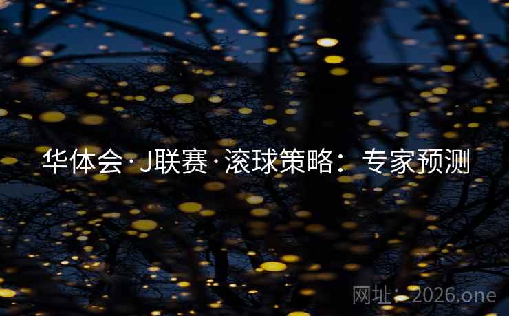 华体会·J联赛·滚球策略:专家预测  第1张 华体会·J联赛·滚球策略:专家预测  第1张