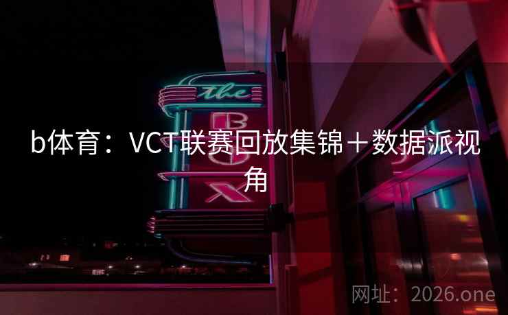 b体育:VCT联赛回放集锦+数据派视角  第1张 b体育:VCT联赛回放集锦+数据派视角  第1张