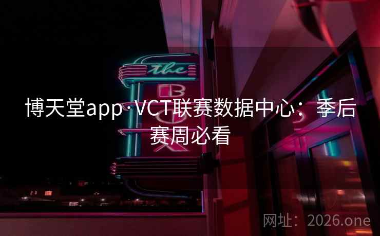 博天堂app·VCT联赛数据中心:季后赛周必看  第1张 博天堂app·VCT联赛数据中心:季后赛周必看  第1张