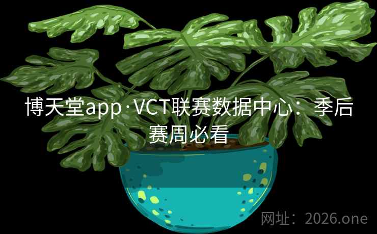 博天堂app·VCT联赛数据中心:季后赛周必看  第2张 博天堂app·VCT联赛数据中心:季后赛周必看  第2张