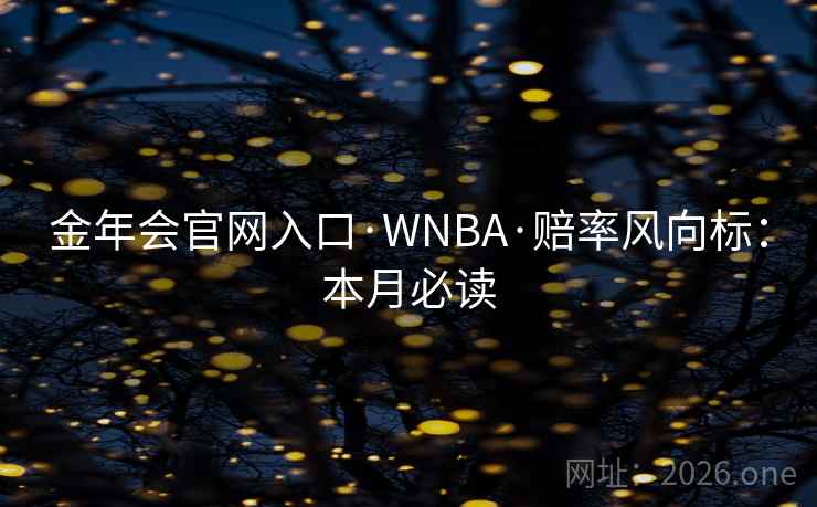 金年会官网入口·WNBA·赔率风向标:本月必读  第2张 金年会官网入口·WNBA·赔率风向标:本月必读  第2张