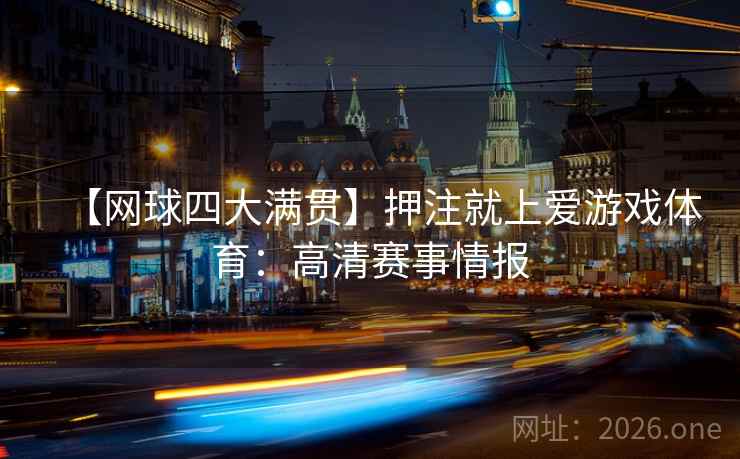 【网球四大满贯】押注就上爱游戏体育:高清赛事情报  第1张 【网球四大满贯】押注就上爱游戏体育:高清赛事情报  第1张