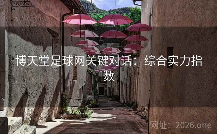 博天堂足球网关键对话:综合实力指数  第1张 博天堂足球网关键对话:综合实力指数  第1张