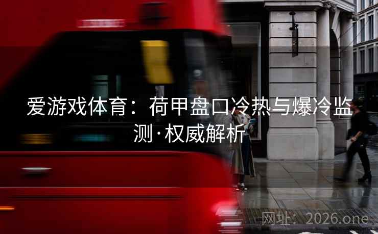 爱游戏体育:荷甲盘口冷热与爆冷监测·权威解析  第2张 爱游戏体育:荷甲盘口冷热与爆冷监测·权威解析  第2张