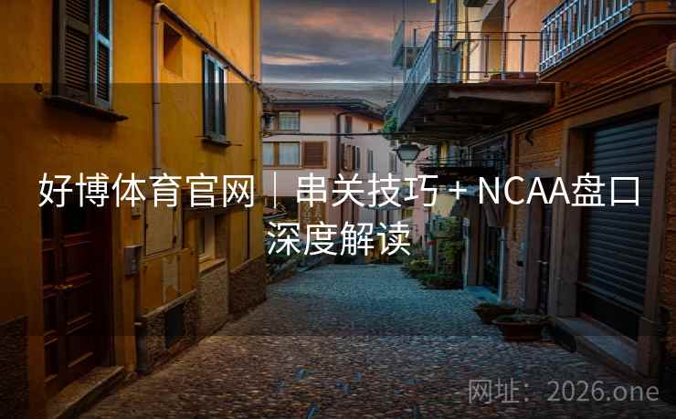 好博体育官网|串关技巧 + NCAA盘口深度解读  第1张 好博体育官网|串关技巧 + NCAA盘口深度解读  第1张