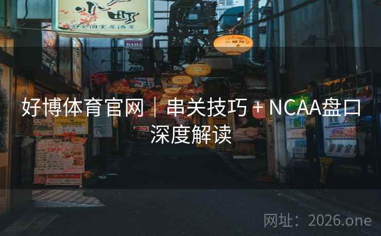 好博体育官网|串关技巧 + NCAA盘口深度解读  第2张 好博体育官网|串关技巧 + NCAA盘口深度解读  第2张