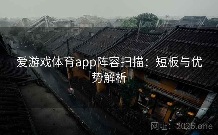 爱游戏体育app阵容扫描:短板与优势解析  第2张 爱游戏体育app阵容扫描:短板与优势解析  第2张