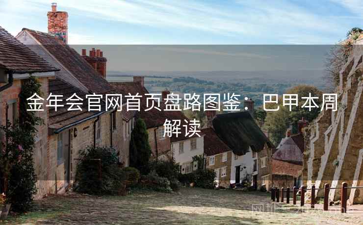 金年会官网首页盘路图鉴:巴甲本周解读  第2张 金年会官网首页盘路图鉴:巴甲本周解读  第2张