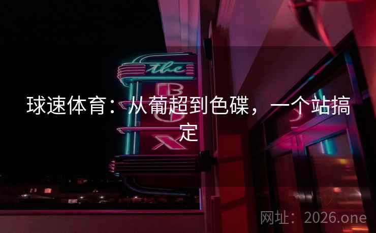 球速体育:从葡超到色碟,一个站搞定  第2张 球速体育:从葡超到色碟,一个站搞定  第2张