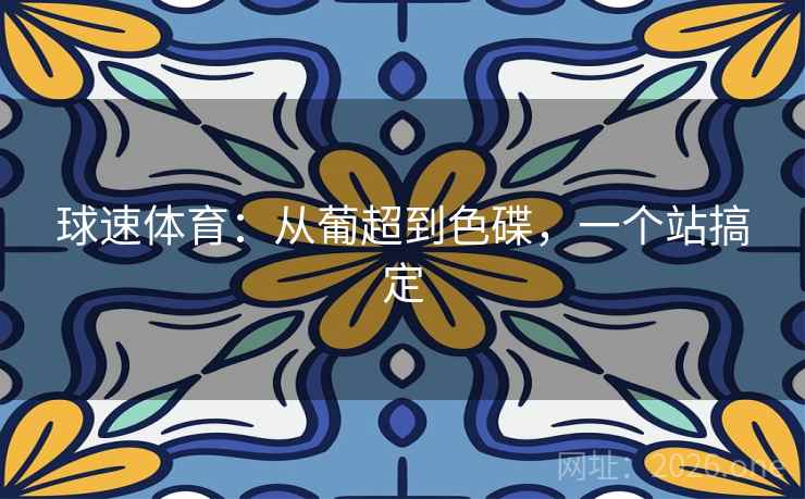 球速体育:从葡超到色碟,一个站搞定  第1张 球速体育:从葡超到色碟,一个站搞定  第1张