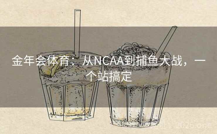金年会体育:从NCAA到捕鱼大战,一个站搞定  第1张 金年会体育:从NCAA到捕鱼大战,一个站搞定  第1张