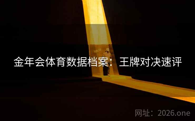 金年会体育数据档案:王牌对决速评  第2张 金年会体育数据档案:王牌对决速评  第2张