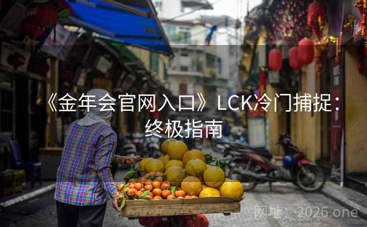 《金年会官网入口》LCK冷门捕捉:终极指南  第2张 《金年会官网入口》LCK冷门捕捉:终极指南  第2张