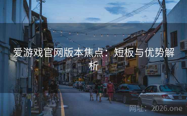 爱游戏官网版本焦点:短板与优势解析  第2张 爱游戏官网版本焦点:短板与优势解析  第2张