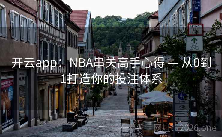 开云app:NBA串关高手心得 — 从0到1打造你的投注体系  第1张 开云app:NBA串关高手心得 — 从0到1打造你的投注体系  第1张