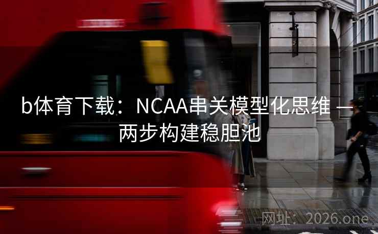 b体育下载:NCAA串关模型化思维 — 两步构建稳胆池  第1张 b体育下载:NCAA串关模型化思维 — 两步构建稳胆池  第1张