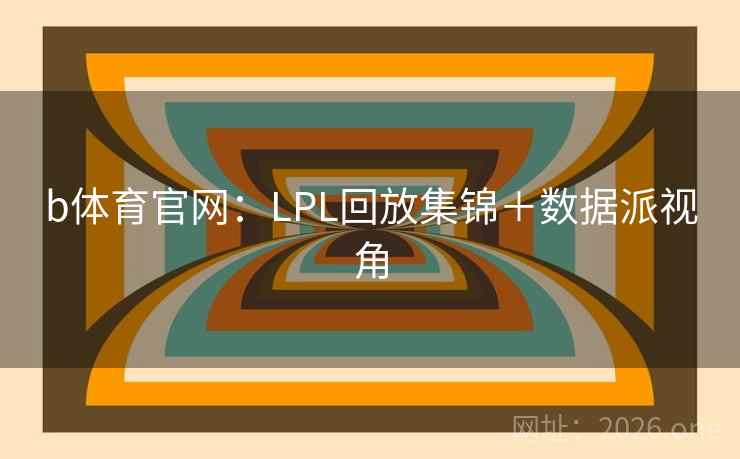 b体育官网:LPL回放集锦+数据派视角  第2张 b体育官网:LPL回放集锦+数据派视角  第2张