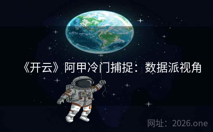《开云》阿甲冷门捕捉:数据派视角  第2张 《开云》阿甲冷门捕捉:数据派视角  第2张