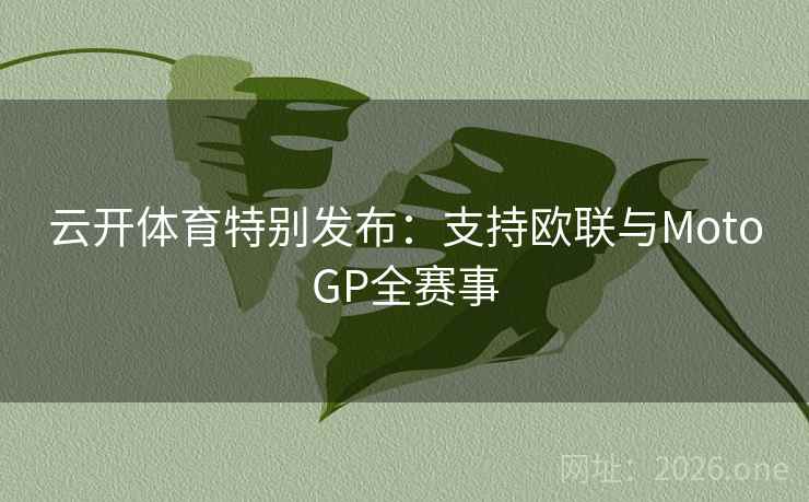 云开体育特别发布:支持欧联与MotoGP全赛事  第2张 云开体育特别发布:支持欧联与MotoGP全赛事  第2张