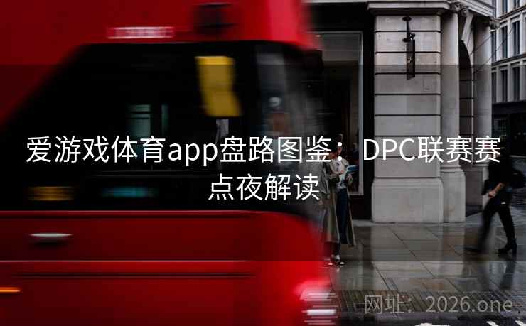 爱游戏体育app盘路图鉴:DPC联赛赛点夜解读  第2张 爱游戏体育app盘路图鉴:DPC联赛赛点夜解读  第2张