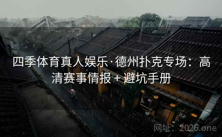 四季体育真人娱乐·德州扑克专场:高清赛事情报 + 避坑手册  第1张 四季体育真人娱乐·德州扑克专场:高清赛事情报 + 避坑手册  第1张