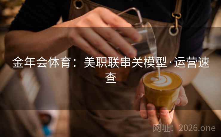 金年会体育:美职联串关模型·运营速查  第2张 金年会体育:美职联串关模型·运营速查  第2张