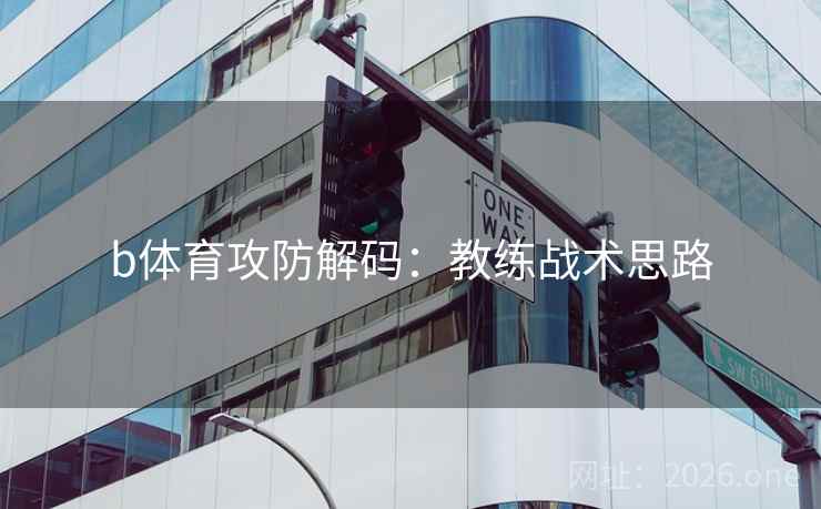 b体育攻防解码:教练战术思路  第2张 b体育攻防解码:教练战术思路  第2张
