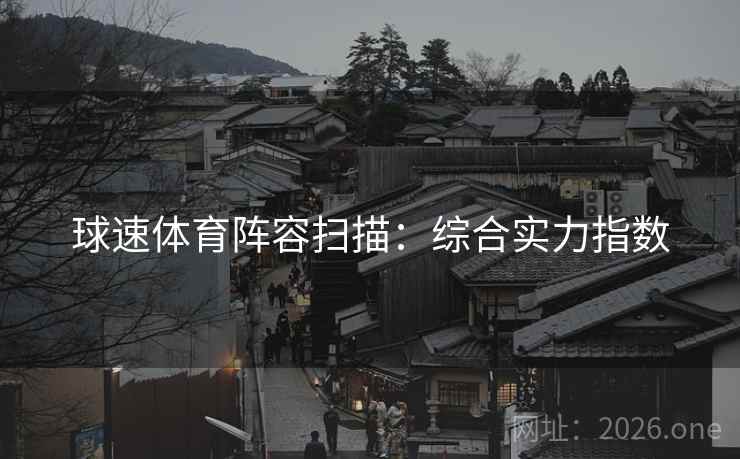 球速体育阵容扫描:综合实力指数  第1张 球速体育阵容扫描:综合实力指数  第1张