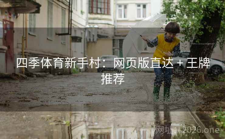 四季体育新手村:网页版直达 + 王牌推荐  第1张 四季体育新手村:网页版直达 + 王牌推荐  第1张