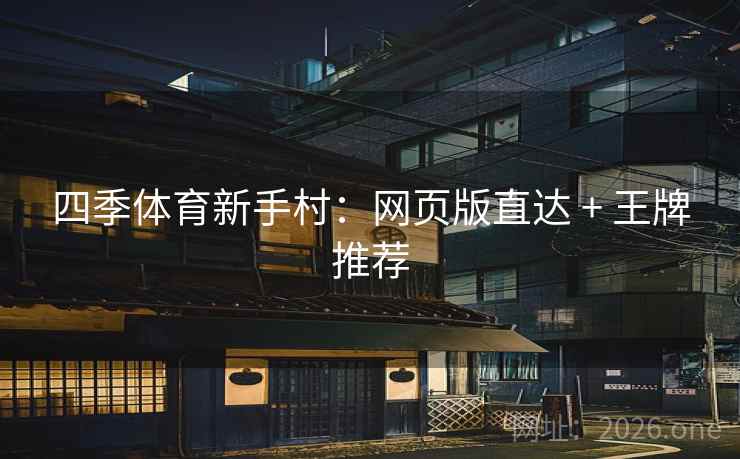 四季体育新手村:网页版直达 + 王牌推荐  第2张 四季体育新手村:网页版直达 + 王牌推荐  第2张