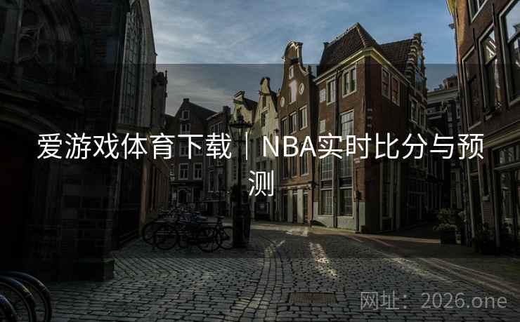 爱游戏体育下载|NBA实时比分与预测  第1张 爱游戏体育下载|NBA实时比分与预测  第1张