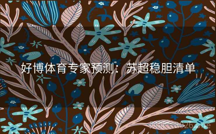 好博体育专家预测:苏超稳胆清单  第1张 好博体育专家预测:苏超稳胆清单  第1张