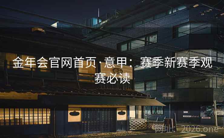 金年会官网首页·意甲:赛季新赛季观赛必读  第2张 金年会官网首页·意甲:赛季新赛季观赛必读  第2张