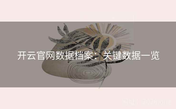 开云官网数据档案:关键数据一览  第1张 开云官网数据档案:关键数据一览  第1张