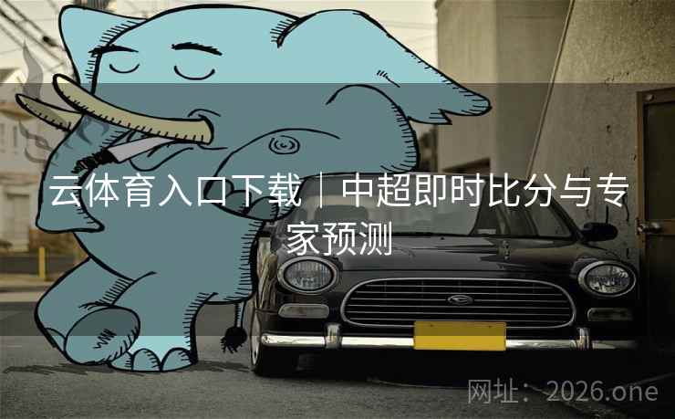 云体育入口下载|中超即时比分与专家预测  第1张 云体育入口下载|中超即时比分与专家预测  第1张