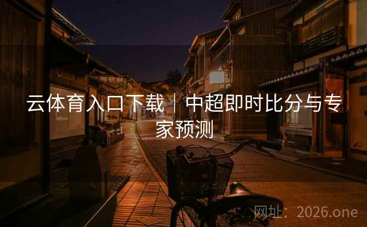 云体育入口下载|中超即时比分与专家预测  第2张 云体育入口下载|中超即时比分与专家预测  第2张