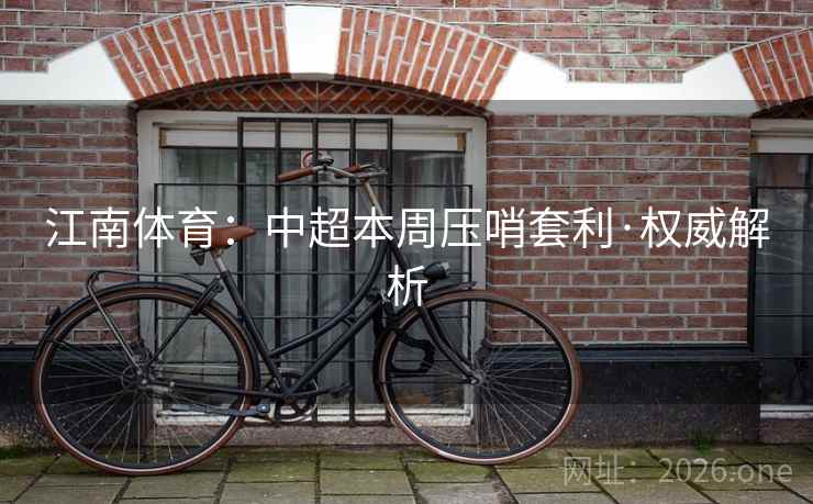 江南体育:中超本周压哨套利·权威解析  第1张 江南体育:中超本周压哨套利·权威解析  第1张