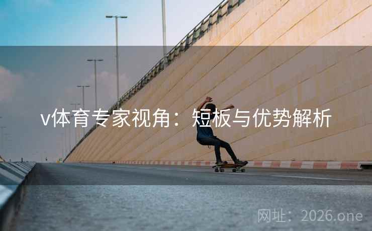v体育专家视角:短板与优势解析  第1张 v体育专家视角:短板与优势解析  第1张