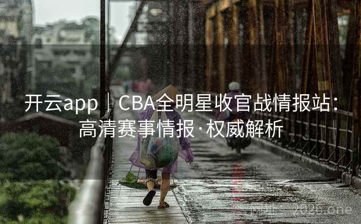 开云app|CBA全明星收官战情报站:高清赛事情报·权威解析  第2张 开云app|CBA全明星收官战情报站:高清赛事情报·权威解析  第2张