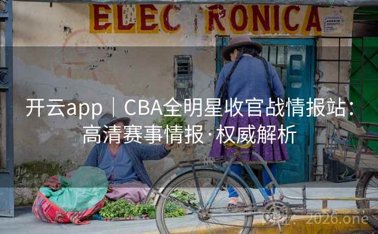 开云app|CBA全明星收官战情报站:高清赛事情报·权威解析  第1张 开云app|CBA全明星收官战情报站:高清赛事情报·权威解析  第1张